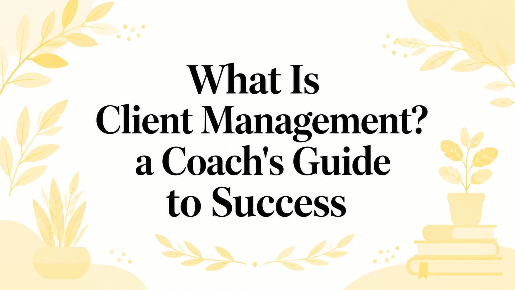 What Is Client Management? a Coach's Guide to Success