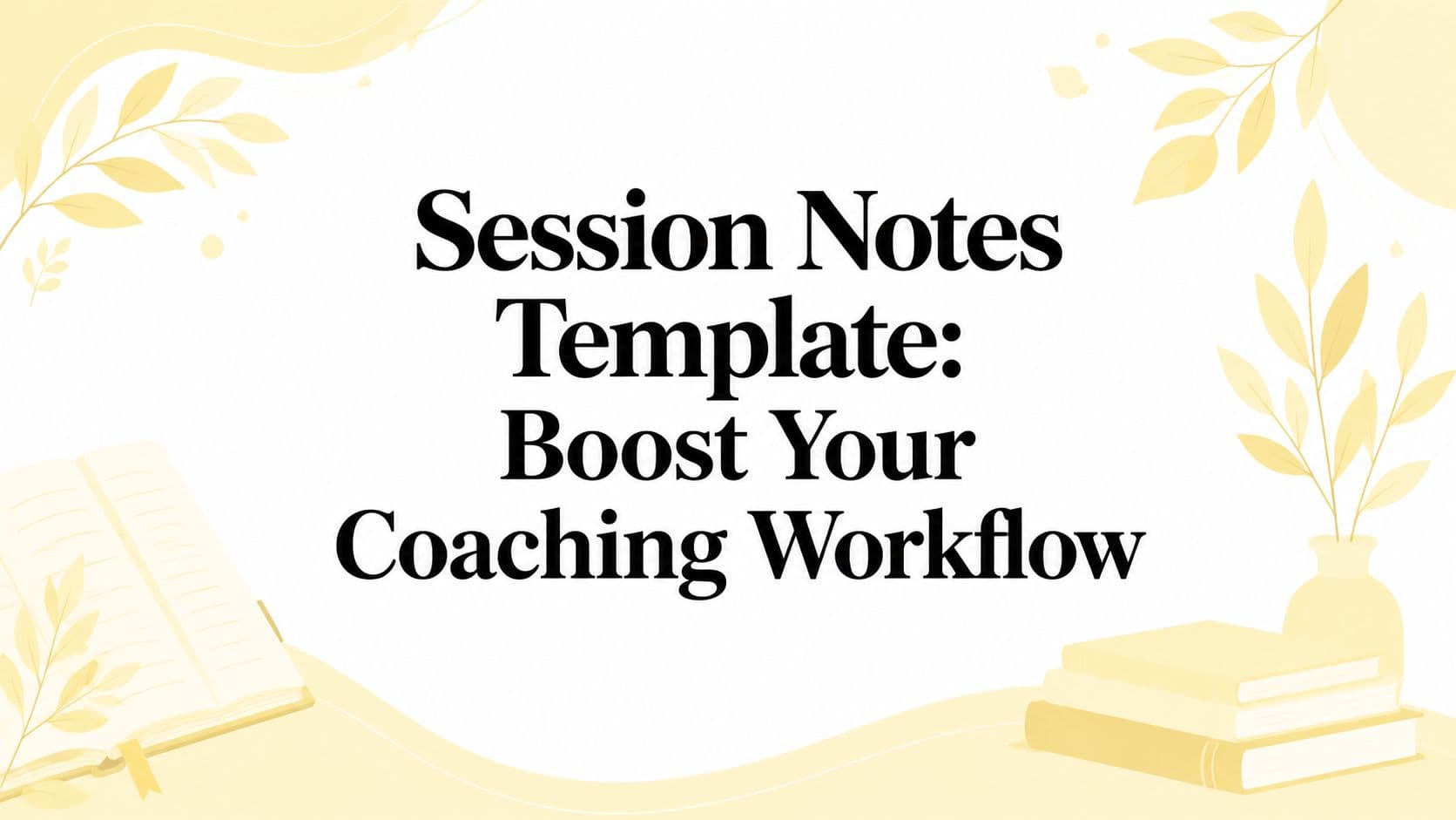 Session Notes Template: Boost Your Coaching Workflow