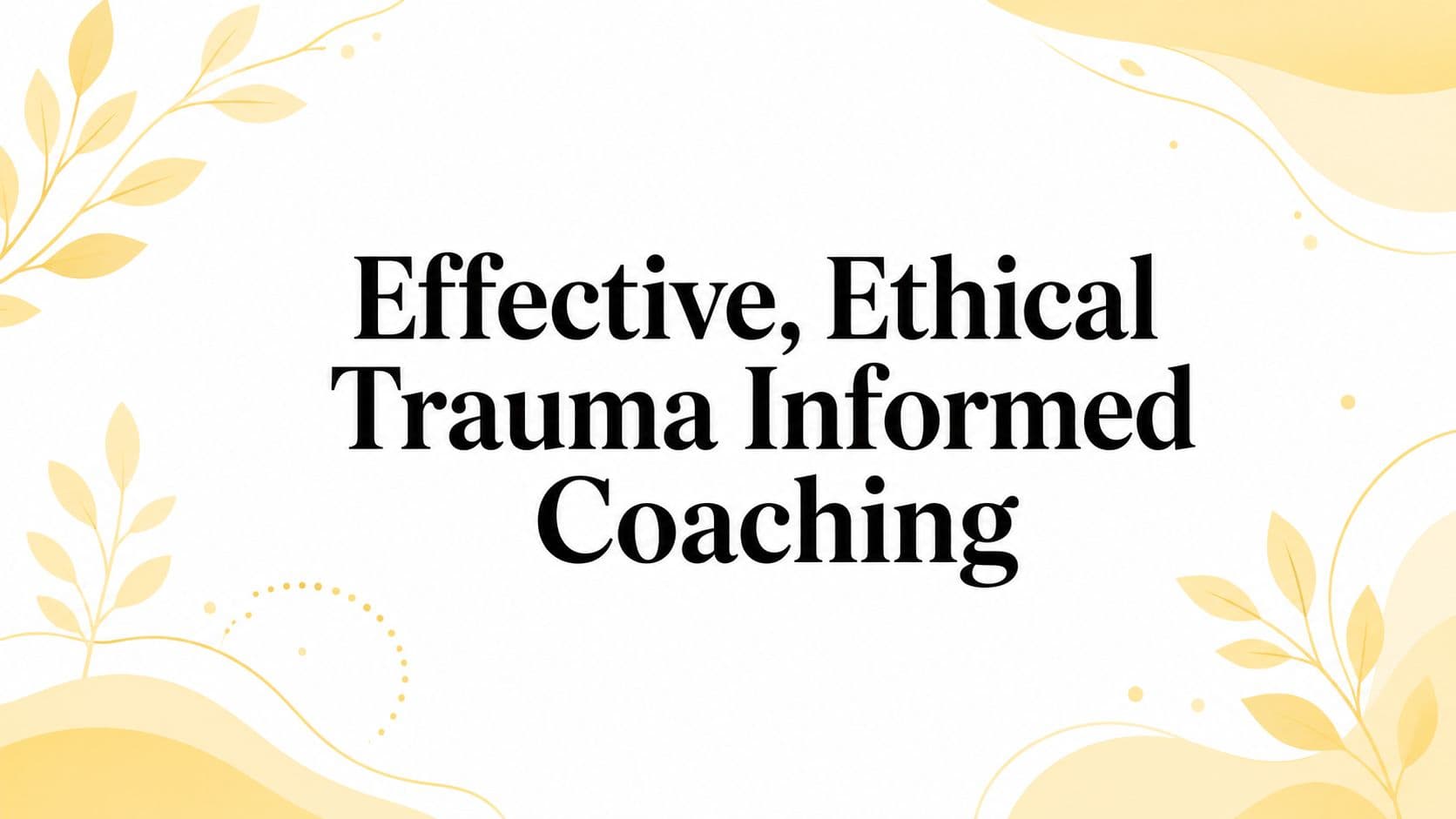 Effective, Ethical Trauma Informed Coaching